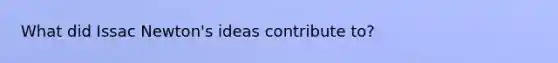 What did Issac Newton's ideas contribute to?