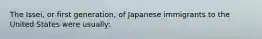 The Issei, or first generation, of Japanese immigrants to the United States were usually: