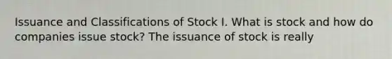 Issuance and Classifications of Stock I. What is stock and how do companies issue stock? The issuance of stock is really