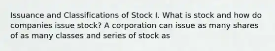 Issuance and Classifications of Stock I. What is stock and how do companies issue stock? A corporation can issue as many shares of as many classes and series of stock as