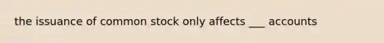 the issuance of <a href='https://www.questionai.com/knowledge/kl4oZmEKZC-common-stock' class='anchor-knowledge'>common stock</a> only affects ___ accounts