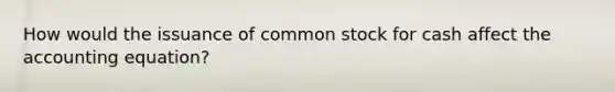 How would the issuance of common stock for cash affect <a href='https://www.questionai.com/knowledge/k7UJ6J5ODQ-the-accounting-equation' class='anchor-knowledge'>the accounting equation</a>?