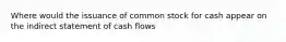 Where would the issuance of common stock for cash appear on the indirect statement of cash flows