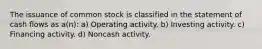 The issuance of common stock is classified in the statement of cash flows as a(n): a) Operating activity. b) Investing activity. c) Financing activity. d) Noncash activity.