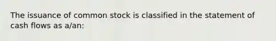 The issuance of common stock is classified in the statement of cash flows as a/an: