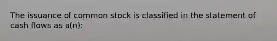 The issuance of common stock is classified in the statement of cash flows as a(n):