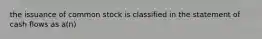 the issuance of common stock is classified in the statement of cash flows as a(n)