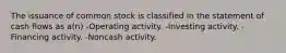 The issuance of common stock is classified in the statement of cash flows as a(n) -Operating activity. -Investing activity. -Financing activity. -Noncash activity.