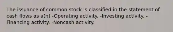 The issuance of common stock is classified in the statement of cash flows as a(n) -Operating activity. -Investing activity. -Financing activity. -Noncash activity.