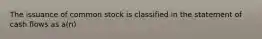 The issuance of common stock is classified in the statement of cash flows as a(n)