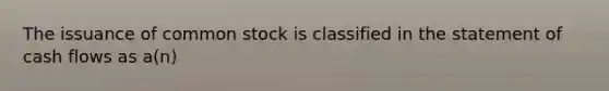 The issuance of common stock is classified in the statement of cash flows as a(n)