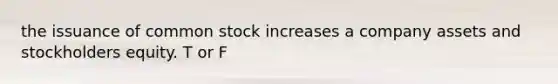 the issuance of common stock increases a company assets and stockholders equity. T or F