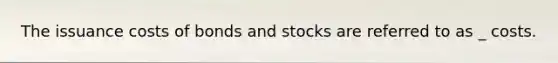 The issuance costs of bonds and stocks are referred to as _ costs.