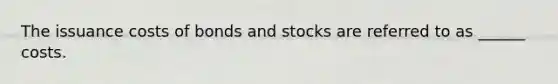 The issuance costs of bonds and stocks are referred to as ______ costs.