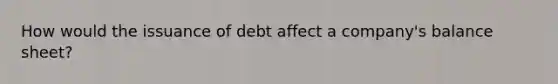 How would the issuance of debt affect a company's balance sheet?