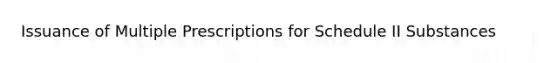 Issuance of Multiple Prescriptions for Schedule II Substances