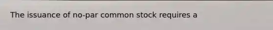 The issuance of no-par common stock requires a