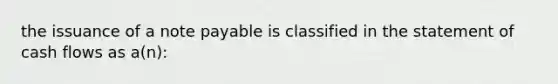 the issuance of a note payable is classified in the statement of cash flows as a(n):