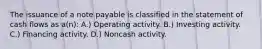 The issuance of a note payable is classified in the statement of cash flows as a(n): A.) Operating activity. B.) Investing activity. C.) Financing activity. D.) Noncash activity.