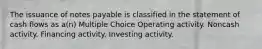 The issuance of notes payable is classified in the statement of cash flows as a(n) Multiple Choice Operating activity. Noncash activity. Financing activity. Investing activity.