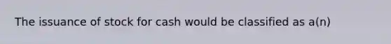 The issuance of stock for cash would be classified as a(n)