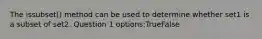 The issubset() method can be used to determine whether set1 is a subset of set2. Question 1 options:TrueFalse