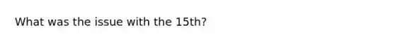 What was the issue with the 15th?