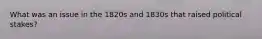 What was an issue in the 1820s and 1830s that raised political stakes?