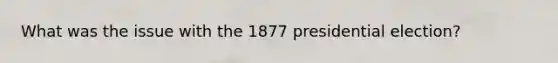 What was the issue with the 1877 presidential election?