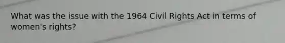 What was the issue with the 1964 Civil Rights Act in terms of women's rights?