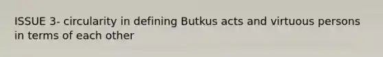 ISSUE 3- circularity in defining Butkus acts and virtuous persons in terms of each other