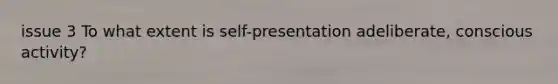 issue 3 To what extent is self-presentation adeliberate, conscious activity?