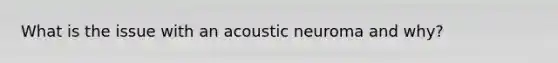 What is the issue with an acoustic neuroma and why?