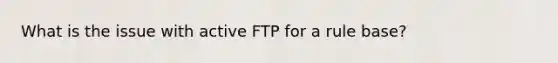 What is the issue with active FTP for a rule base?