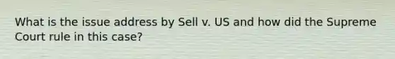 What is the issue address by Sell v. US and how did the Supreme Court rule in this case?