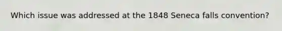 Which issue was addressed at the 1848 Seneca falls convention?