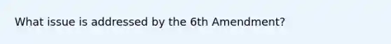 What issue is addressed by the 6th Amendment?