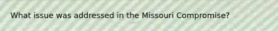 What issue was addressed in the Missouri Compromise?