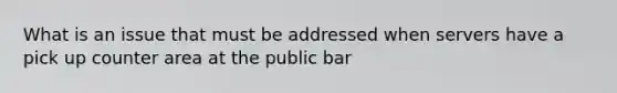 What is an issue that must be addressed when servers have a pick up counter area at the public bar