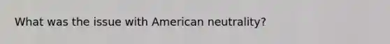 What was the issue with American neutrality?