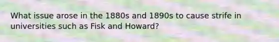 What issue arose in the 1880s and 1890s to cause strife in universities such as Fisk and Howard?