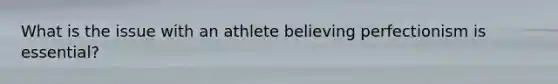 What is the issue with an athlete believing perfectionism is essential?