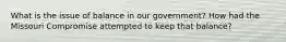 What is the issue of balance in our government? How had the Missouri Compromise attempted to keep that balance?