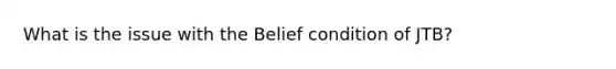 What is the issue with the Belief condition of JTB?