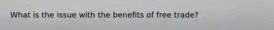 What is the issue with the benefits of free trade?