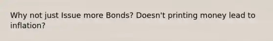 Why not just Issue more Bonds? Doesn't printing money lead to inflation?