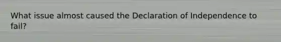 What issue almost caused the Declaration of Independence to fail?