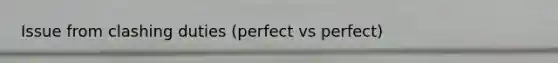 Issue from clashing duties (perfect vs perfect)