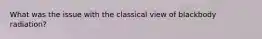 What was the issue with the classical view of blackbody radiation?