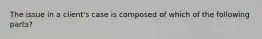 The issue in a client's case is composed of which of the following parts?